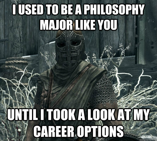 I used to be a Philosophy Major like you until i took a look at my career options  Skyrim Guard