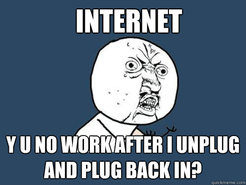Internet y u no work after i unplug and plug back in? - Internet y u no work after i unplug and plug back in?  Y U No