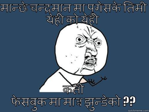 मान्छे चन्द्रमान मा पुगेसके तिमी येही को येही  कती फेसबुक मा मात्र झुन्डेको ?? Y U No