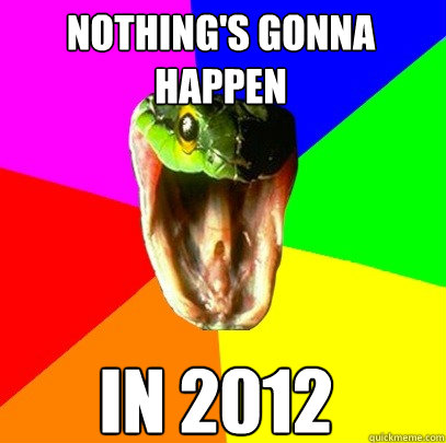 NOTHING'S GONNA HAPPEN IN 2012  Spoiler Snake