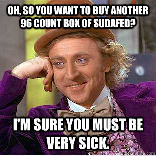 Oh, so you want to buy another 96 count box of Sudafed? I'm sure you must be very sick.  Condescending Wonka