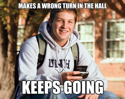 makes a wrong turn in the hall keeps going  College Freshman