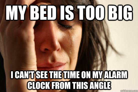 My bed is too big I can't see the time on my alarm clock from this angle  First World Problems