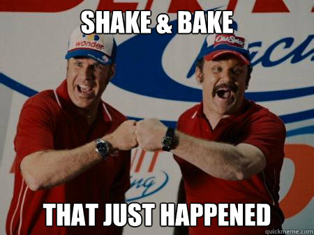 Shake & Bake that just happened   shake and bake