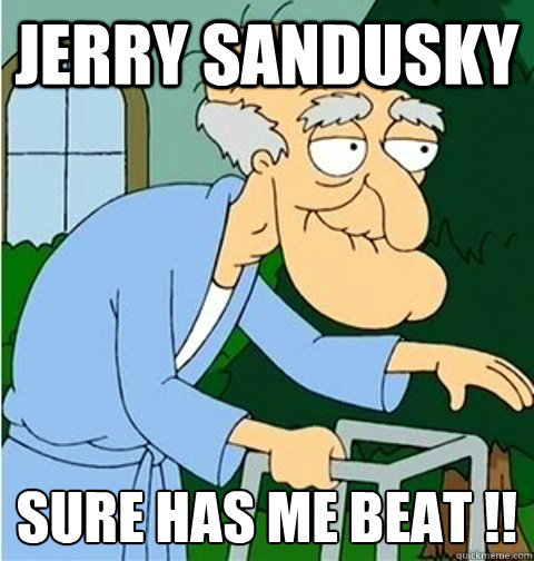 Jerry Sandusky  Sure has me beat !! 
  