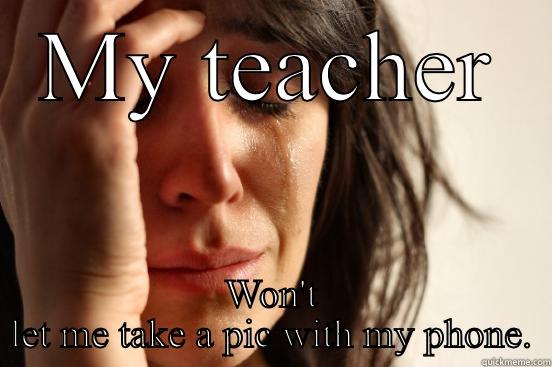 MY TEACHER WON'T LET ME TAKE A PIC WITH MY PHONE. First World Problems
