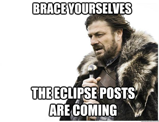 Brace yourselves the eclipse posts are coming  Imminent Ned