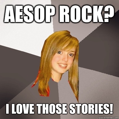Aesop Rock? I love those stories!  Musically Oblivious 8th Grader