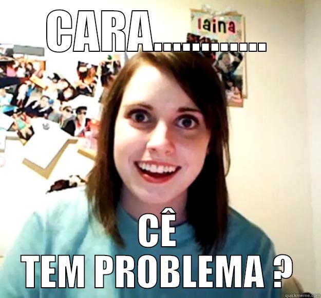 CARA............ CÊ TEM PROBLEMA ? Overly Attached Girlfriend