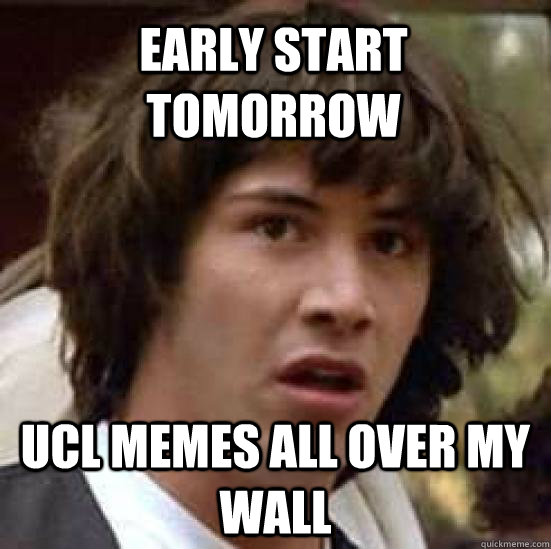 early start tomorrow ucl memes all over my wall  conspiracy keanu
