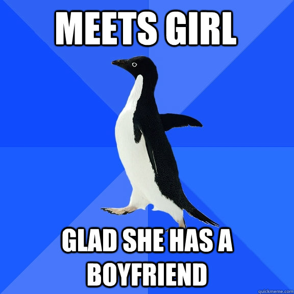 Meets Girl Glad she has a boyfriend  Socially Awkward Penguin
