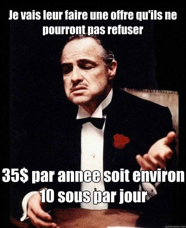 Je vais leur faire une offre qu'ils ne pourront pas refuser 35$ par annee soit environ 10 sous par jour - Je vais leur faire une offre qu'ils ne pourront pas refuser 35$ par annee soit environ 10 sous par jour  Godfather