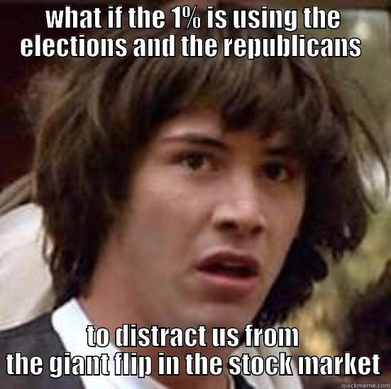 We're in trouble fellas... - WHAT IF THE 1% IS USING THE ELECTIONS AND THE REPUBLICANS  TO DISTRACT US FROM THE GIANT FLIP IN THE STOCK MARKET conspiracy keanu