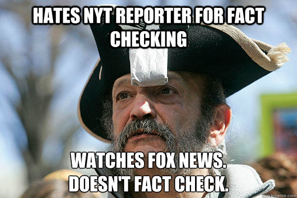 Hates NYT Reporter for fact checking Watches Fox News. 
Doesn't Fact check.
  Tea Party Ted