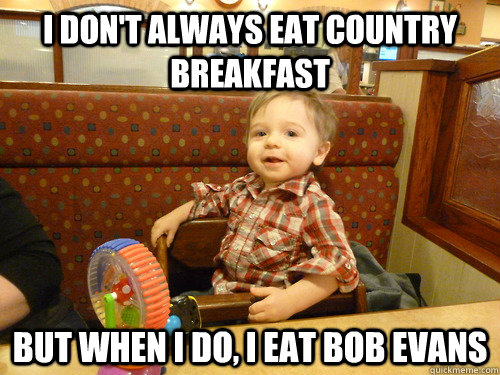 i don't always eat country breakfast but when i do, i eat bob evans - i don't always eat country breakfast but when i do, i eat bob evans  Misc