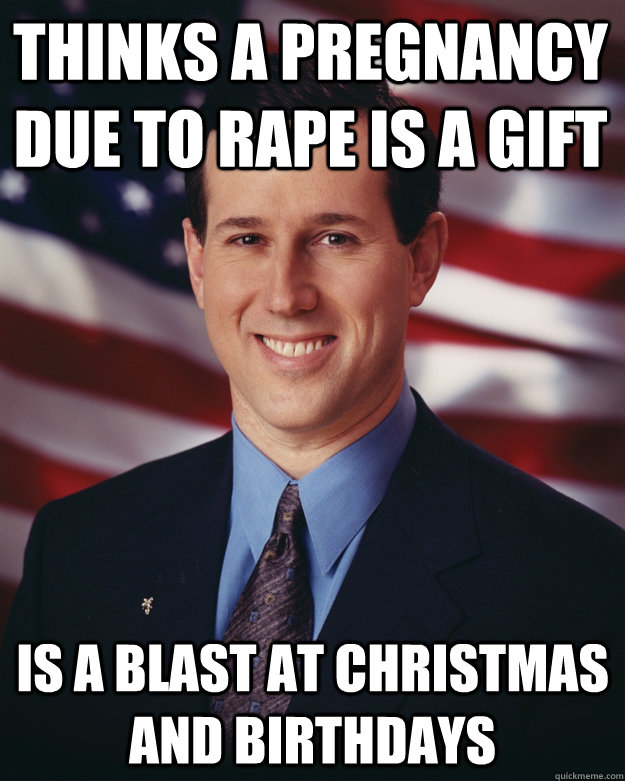 Thinks a pregnancy due to rape is a gift is a blast at christmas and birthdays  Rick Santorum