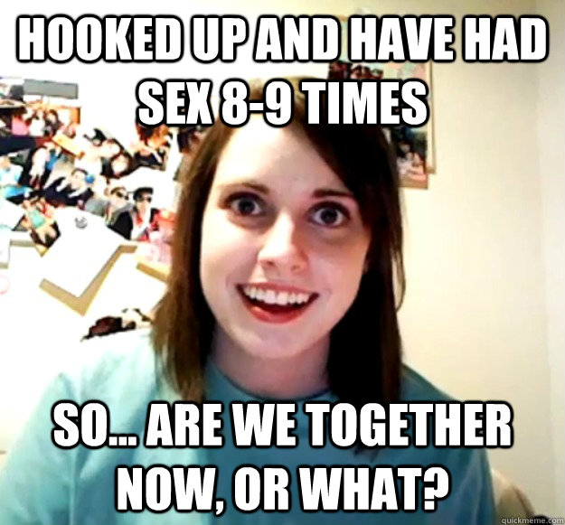 Hooked up and have had sex 8-9 times So... Are we together now, or what?  Overly Attached Girlfriend