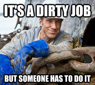 It's a dirty job but someone has to do it  