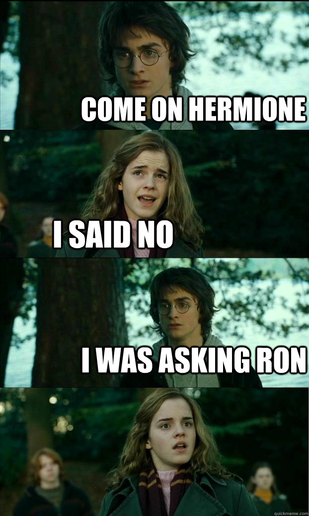 come on hermione i said no i was asking ron  Horny Harry