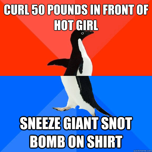Curl 50 pounds in front of hot girl Sneeze giant snot bomb on shirt  Socially Awesome Awkward Penguin