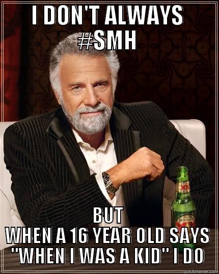 I DON'T ALWAYS #SMH BUT WHEN A 16 YEAR OLD SAYS 