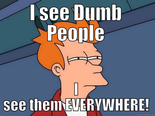 I SEE DUMB PEOPLE I SEE THEM EVERYWHERE! Futurama Fry
