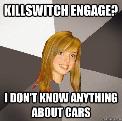 Killswitch Engage? I don't know anything about cars - Killswitch Engage? I don't know anything about cars  Musically Oblivious 8th Grader