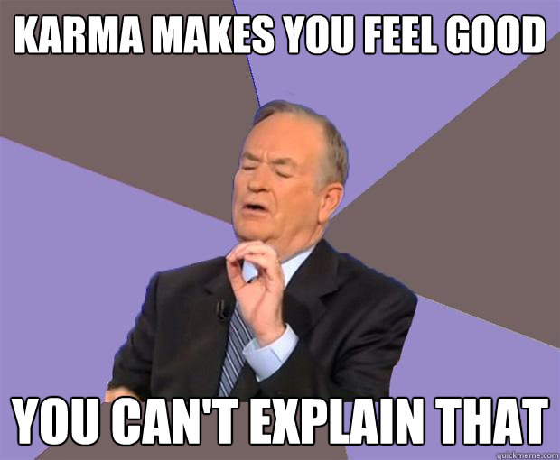 Karma makes you feel good You can't explain that  Bill O Reilly