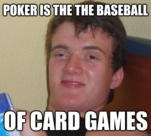 poker is the the baseball of card games - poker is the the baseball of card games  10 Guy
