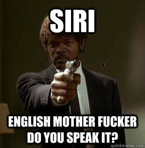 SIRI english mother fucker do you speak it?  