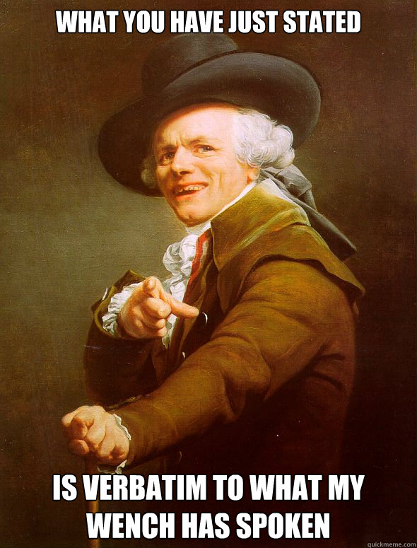 what you have just stated is verbatim to what my wench has spoken  Joseph Ducreux