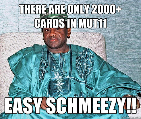 THERE ARE ONLY 2000+ CARDS IN MUT11 EASY SCHMEEZY!!  Nigerian Prince EA