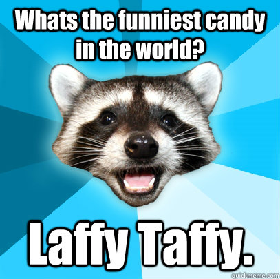 Whats the funniest candy in the world? Laffy Taffy.   Lame Pun Coon