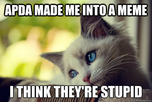 APDA made me into a meme I think they're stupid  First World Cat Problems