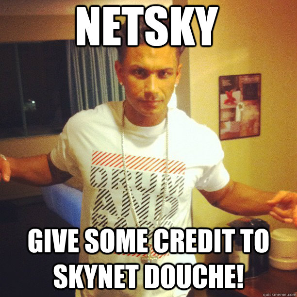 netsky Give some credit to Skynet douche!  Drum and Bass DJ Pauly D