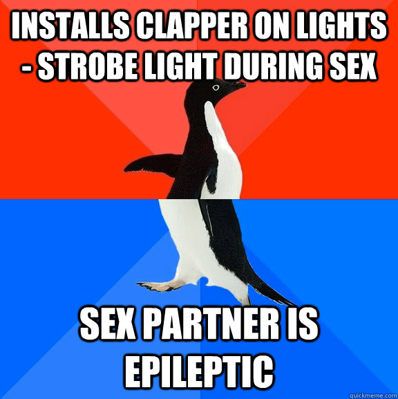 Installs clapper on lights - strobe light during sex  Sex partner is epileptic  Socially Awesome Awkward Penguin