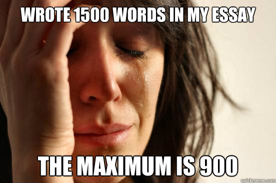 Wrote 1500 words in my essay The maximum is 900  First World Problems