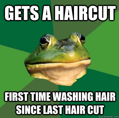 Gets a haircut First time washing hair since last hair cut - Gets a haircut First time washing hair since last hair cut  Foul Bachelor Frog