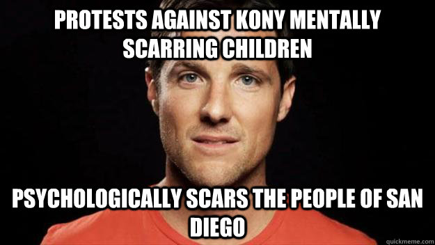 Protests against Kony mentally scarring children Psychologically scars the people of San Diego  