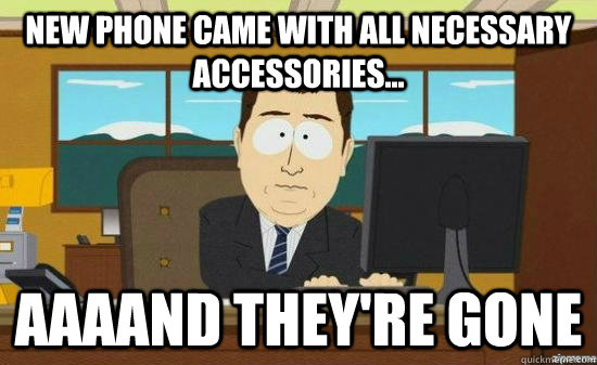New phone came with all necessary accessories... AAAAND THEY'RE GONE  aaaand its gone