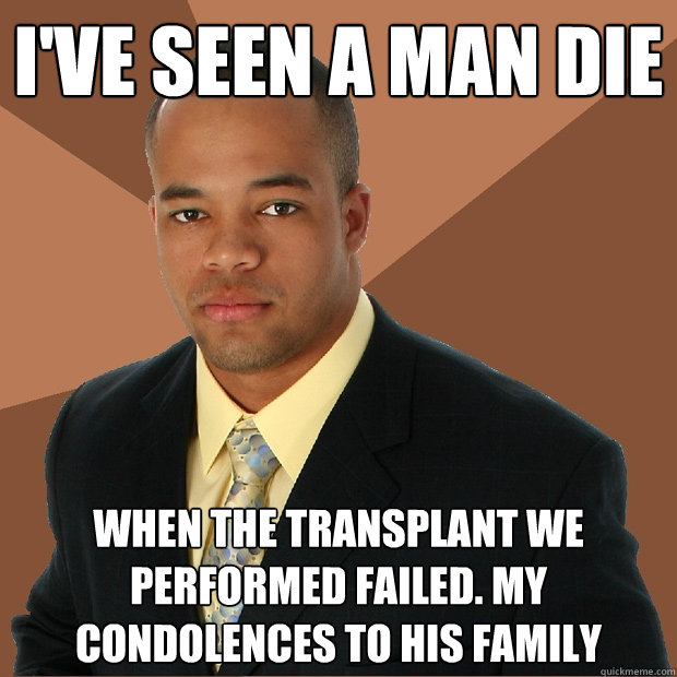 i've seen a man die when the transplant we performed failed. my condolences to his family - i've seen a man die when the transplant we performed failed. my condolences to his family  Successful Black Man