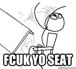  Fcuk yo Seat  Angry desk flip