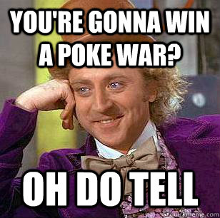 You're gonna win a poke war? oh do tell  Condescending Wonka