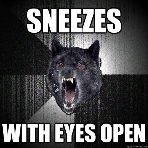 Sneezes with eyes open  Insanity Wolf