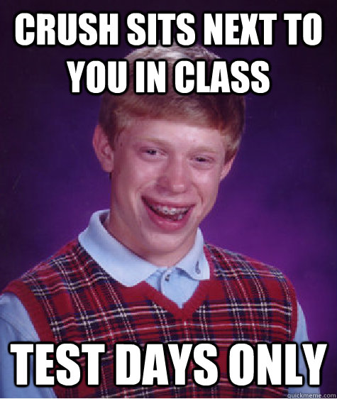 Crush sits next to you in class Test days only - Crush sits next to you in class Test days only  Bad Luck Brian