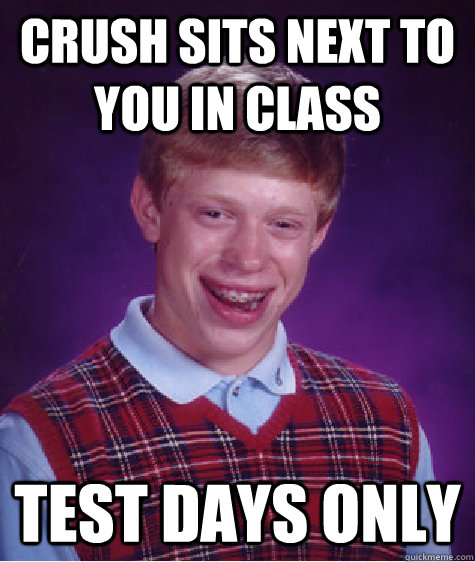 Crush sits next to you in class Test days only  Bad Luck Brian