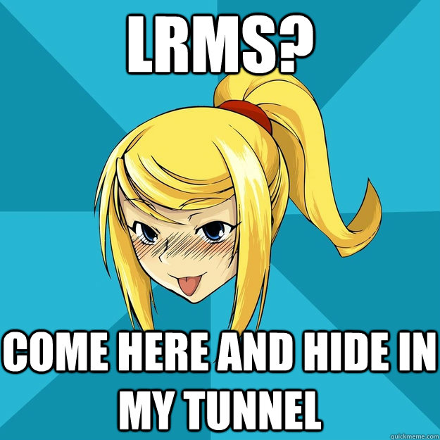 LRMs? Come here and hide in my tunnel  Horny Samus