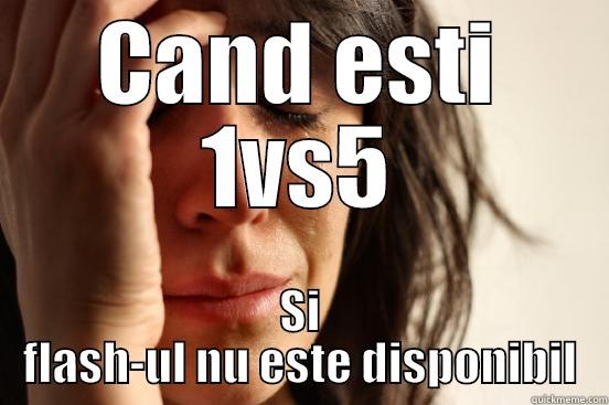 CAND ESTI 1VS5 SI FLASH-UL NU ESTE DISPONIBIL First World Problems