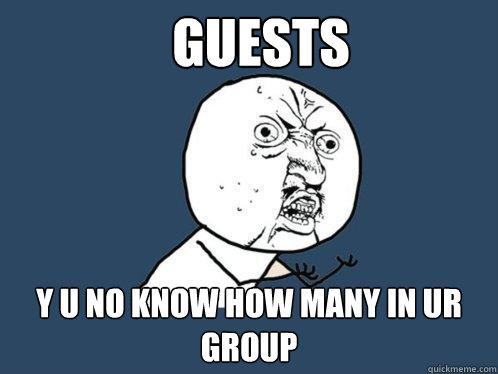 Guests y u no know how many in ur group  Y U No