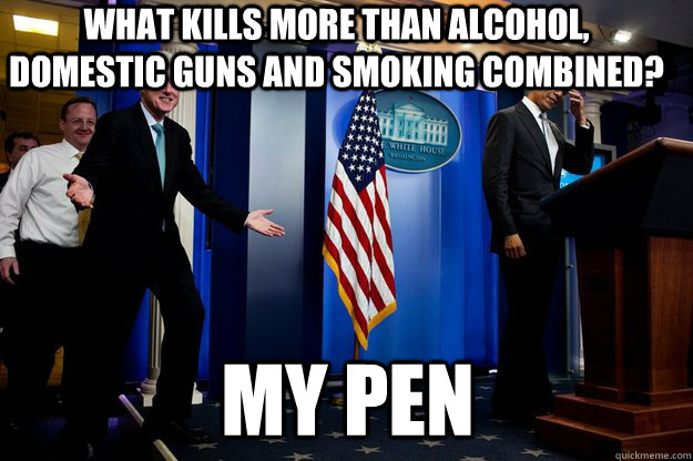 what kills more than alcohol, domestic guns and smoking combined? my pen  Inappropriate Timing Bill Clinton